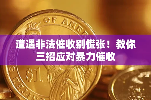 武汉遭遇非法催收别慌张！教你三招应对暴力催收