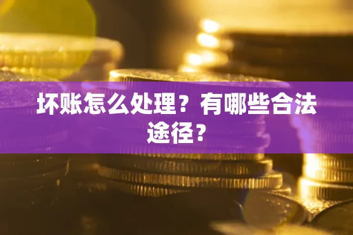 武汉坏账怎么处理？有哪些合法途径？