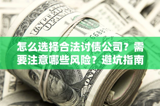 武汉怎么选择合法讨债公司？需要注意哪些风险？避坑指南来了！