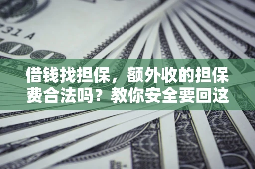 武汉借钱找担保，额外收的担保费合法吗？教你安全要回这笔钱
