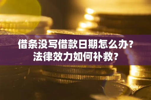 武汉借条没写借款日期怎么办？法律效力如何补救？