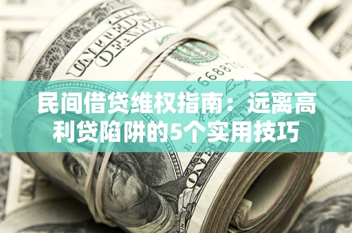 武汉民间借贷维权指南：远离高利贷陷阱的5个实用技巧