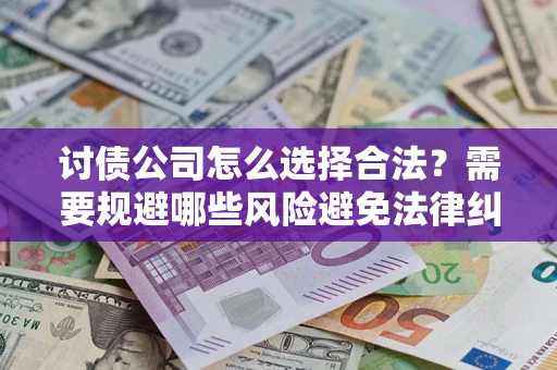 武汉讨债公司怎么选择合法?需要规避哪些风险避免法律纠纷? 武汉讨债公司怎么选择合法?需要规避哪些风险避免法律纠纷?