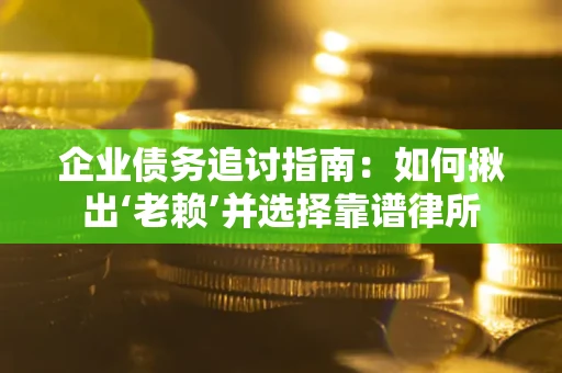 武汉企业债务追讨指南：如何揪出‘老赖’并选择靠谱律所