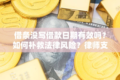 武汉借条没写借款日期有效吗？如何补救法律风险？律师支招
