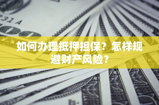 武汉如何办理抵押担保？怎样规避财产风险？