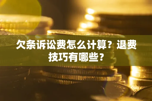 武汉欠条诉讼费怎么计算？退费技巧有哪些？
