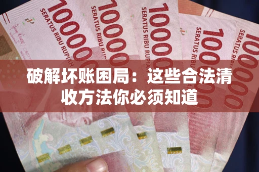 武汉破解坏账困局：这些合法清收方法你必须知道