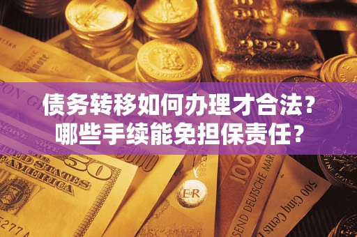 武汉债务转移如何办理才合法？哪些手续能免担保责任？