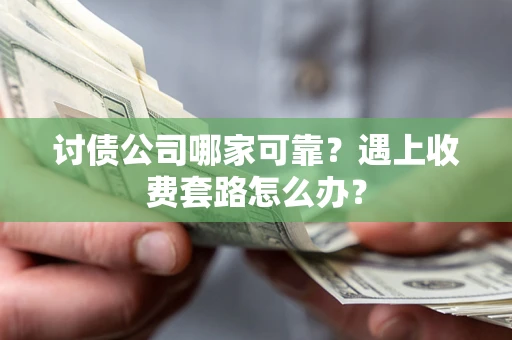 武汉讨债公司哪家可靠？遇上收费套路怎么办？