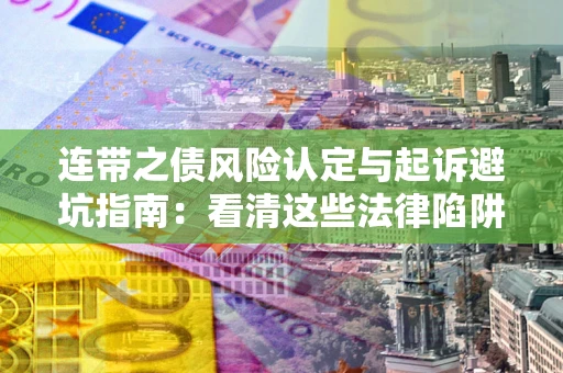 武汉连带之债风险认定与起诉避坑指南：看清这些法律陷阱，避免无辜背债