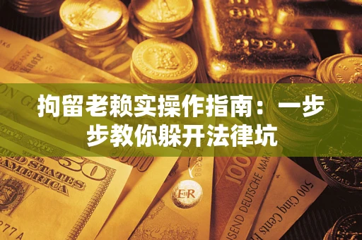 武汉拘留老赖实操作指南：一步步教你躲开法律坑