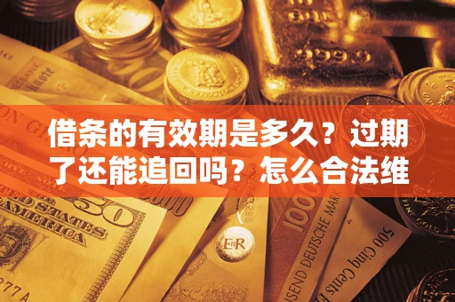 武汉借条的有效期是多久？过期了还能追回吗？怎么合法维权？