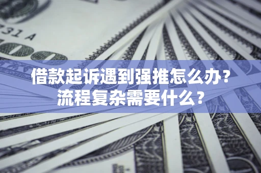 武汉借款起诉遇到强推怎么办？流程复杂需要什么？