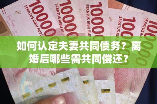 武汉如何认定夫妻共同债务？离婚后哪些需共同偿还？