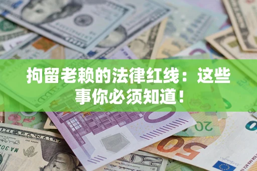 武汉拘留老赖的法律红线：这些事你必须知道！