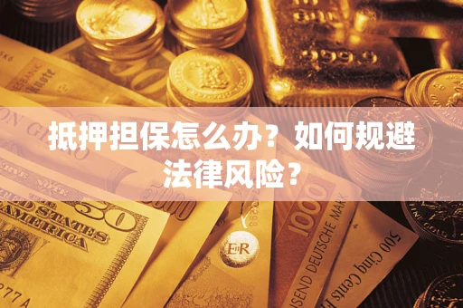 武汉抵押担保怎么办？如何规避法律风险？