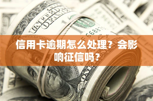 武汉信用卡逾期怎么处理？会影响征信吗？