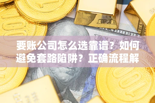 武汉要账公司怎么选靠谱？如何避免套路陷阱？正确流程解析
