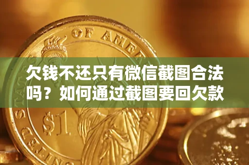 武汉欠钱不还只有微信截图合法吗？如何通过截图要回欠款？