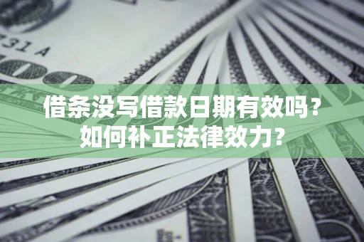 武汉借条没写借款日期有效吗？如何补正法律效力？