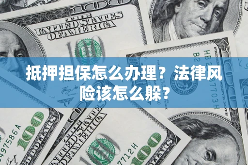 武汉抵押担保怎么办理？法律风险该怎么躲？