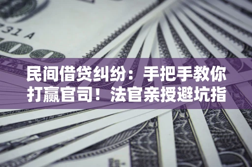 武汉民间借贷纠纷：手把手教你打赢官司！法官亲授避坑指南