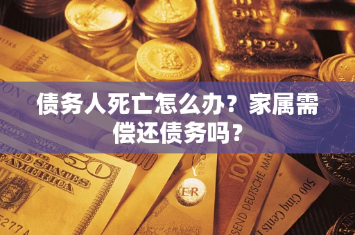 武汉债务人死亡怎么办？家属需偿还债务吗？