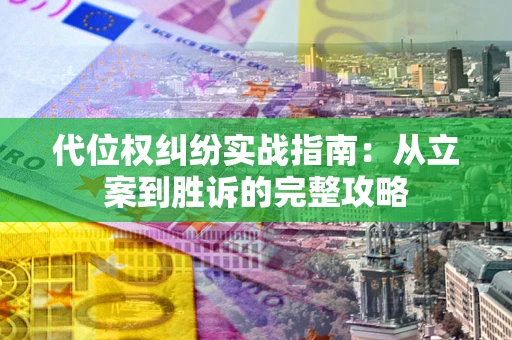 武汉代位权纠纷实战指南：从立案到胜诉的完整攻略