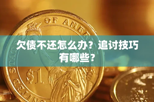 武汉欠债不还怎么办？追讨技巧有哪些？