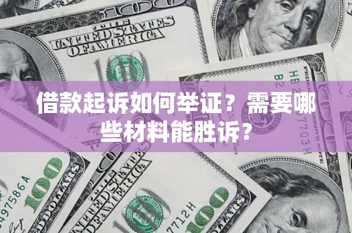 武汉借款起诉如何举证？需要哪些材料能胜诉？