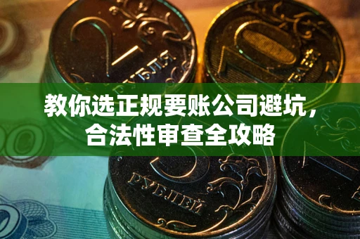 武汉教你选正规要账公司避坑，合法性审查全攻略