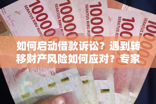 武汉如何启动借款诉讼？遇到转移财产风险如何应对？专家解局支招