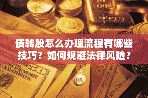 武汉债转股怎么办理流程有哪些技巧？如何规避法律风险？