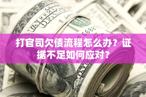 武汉打官司欠债流程怎么办？证据不足如何应对？