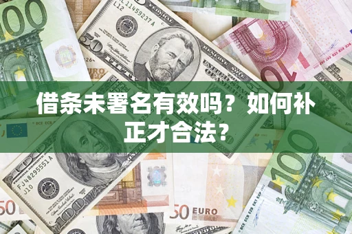 武汉借条未署名有效吗？如何补正才合法？