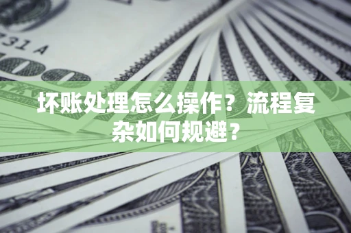 武汉坏账处理怎么操作？流程复杂如何规避？