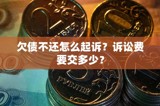 武汉欠债不还怎么起诉？诉讼费要交多少？