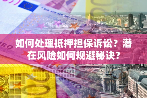 武汉如何处理抵押担保诉讼？潜在风险如何规避秘诀？