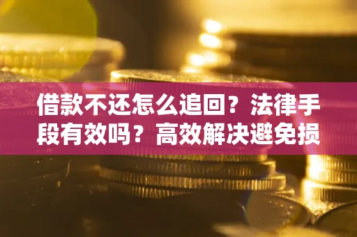 武汉借款不还怎么追回？法律手段有效吗？高效解决避免损失