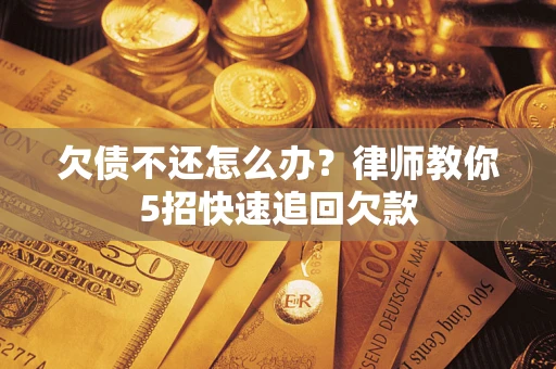 武汉欠债不还怎么办？律师教你5招快速追回欠款