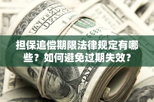 武汉担保追偿期限法律规定有哪些？如何避免过期失效？