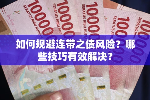 武汉如何规避连带之债风险？哪些技巧有效解决？
