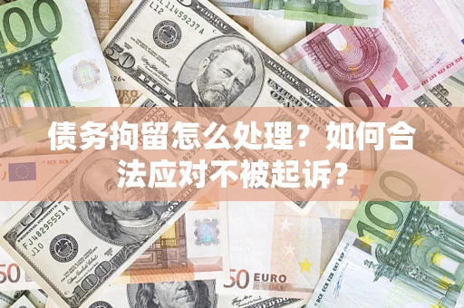 武汉债务拘留怎么处理？如何合法应对不被起诉？