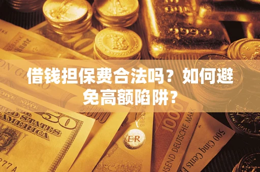 武汉借钱担保费合法吗？如何避免高额陷阱？