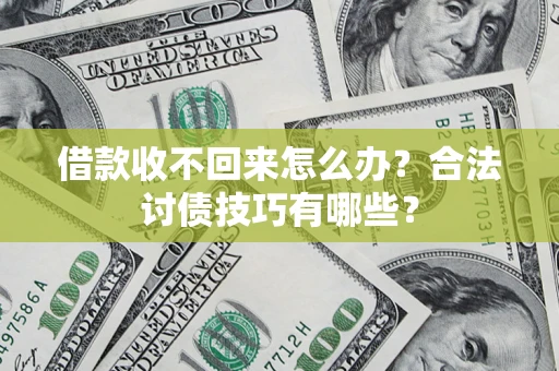 武汉借款收不回来怎么办？合法讨债技巧有哪些？