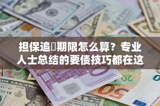 武汉担保追償期限怎么算？专业人士总结的要债技巧都在这里了