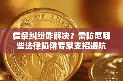武汉借条纠纷咋解决？需防范哪些法律陷阱专家支招避坑