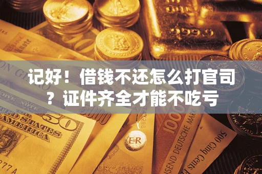 武汉记好！借钱不还怎么打官司？证件齐全才能不吃亏