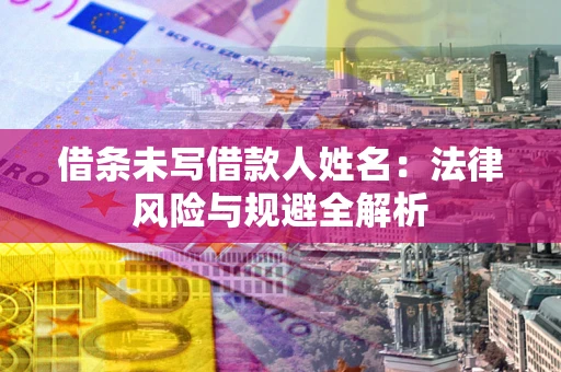 武汉借条未写借款人姓名：法律风险与规避全解析